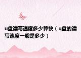 u盘读写速度多少算快（u盘的读写速度一般是多少）