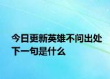 今日更新英雄不问出处下一句是什么