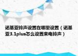 诺基亚铃声设置在哪里设置（诺基亚3.1plus怎么设置来电铃声）