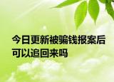 今日更新被骗钱报案后可以追回来吗