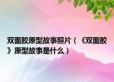 双面胶原型故事照片（《双面胶》原型故事是什么）