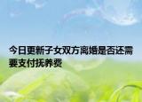 今日更新子女双方离婚是否还需要支付抚养费