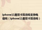 iphone11是双卡双待吗支持电信吗（iphone11是双卡双待吗）