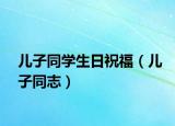 儿子同学生日祝福（儿子同志）