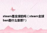 steam是全球的吗（steam全球ban是什么意思?）