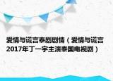 爱情与谎言泰剧剧情（爱情与谎言 2017年丁一宇主演泰国电视剧）