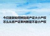 今日更新如何辨别房产证大小产权怎么从房产证来判断是不是小产权