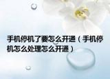 手机停机了要怎么开通（手机停机怎么处理怎么开通）
