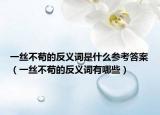 一丝不苟的反义词是什么参考答案（一丝不苟的反义词有哪些）