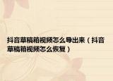 抖音草稿箱视频怎么导出来（抖音草稿箱视频怎么恢复）