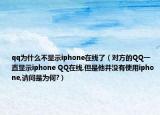 qq为什么不显示iphone在线了（对方的QQ一直显示iphone QQ在线,但是他并没有使用iphone,请问是为何?）