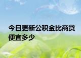 今日更新公积金比商贷便宜多少