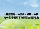 一转眼就是一生歌曲（转眼一生转身一世 中国歌手张靓颖演唱的歌曲）