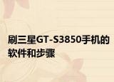 刷三星GT-S3850手机的软件和步骤