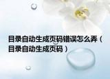 目录自动生成页码错误怎么弄（目录自动生成页码）