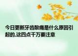 今日更新牙齿酸痛是什么原因引起的,这四点千万要注意