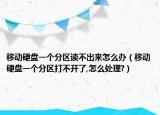 移动硬盘一个分区读不出来怎么办（移动硬盘一个分区打不开了,怎么处理?）