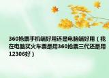 360抢票手机端好用还是电脑端好用（我在电脑买火车票是用360抢票三代还是用12306好）