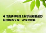今日更新裸睡什么材质的被套最舒服,裸睡多久换一次床单被套