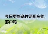 今日更新商住两用房能落户吗