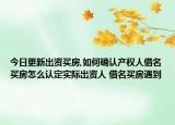 今日更新出资买房,如何确认产权人借名买房怎么认定实际出资人 借名买房遇到