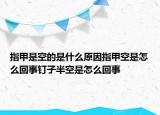 指甲是空的是什么原因指甲空是怎么回事钉子半空是怎么回事