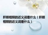 肝胆相照的近义词是什么（肝胆相照的近义词是什么）