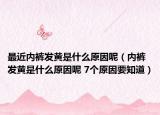 最近内裤发黄是什么原因呢（内裤发黄是什么原因呢 7个原因要知道）