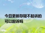今日更新存疑不起诉的可以起诉吗