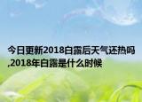 今日更新2018白露后天气还热吗,2018年白露是什么时候