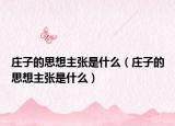 庄子的思想主张是什么（庄子的思想主张是什么）