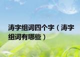 涛字组词四个字（涛字组词有哪些）