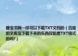 像宝书网一样可以下载TXT文档的（百度的文库宝下载下来的东西仅能是TXT格式的吗?）