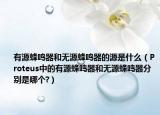 有源蜂鸣器和无源蜂鸣器的源是什么（Proteus中的有源蜂鸣器和无源蜂鸣器分别是哪个?）