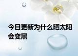 今日更新为什么晒太阳会变黑