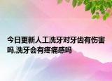 今日更新人工洗牙对牙齿有伤害吗,洗牙会有疼痛感吗