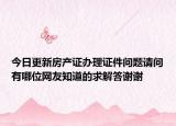 今日更新房产证办理证件问题请问有哪位网友知道的求解答谢谢