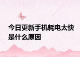今日更新手机耗电太快是什么原因