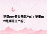 苹果mw开头是哪产的（苹果mw是哪里生产的）