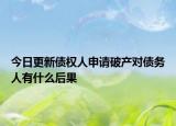 今日更新债权人申请破产对债务人有什么后果