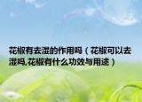 花椒有去湿的作用吗（花椒可以去湿吗,花椒有什么功效与用途）