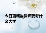 今日更新当律师要考什么大学