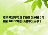 看高分辨率电影卡是什么原因（电脑看1080P电影卡是怎么回事）
