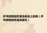 乒乓球拍如何清洗表面上的屑（乒乓球拍如何清洗保养）