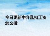 今日更新中介乱扣工资怎么做