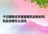 今日更新床笠里面是乳胶的好吗,乳胶凉席怎么清洗