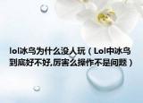 lol冰鸟为什么没人玩（Lol中冰鸟到底好不好,厉害么操作不是问题）