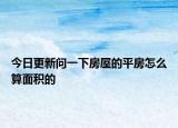 今日更新问一下房屋的平房怎么算面积的