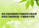 怎样才能快速提高打字速度怎样才能合理安排自己的时间比如一天要练多少时间