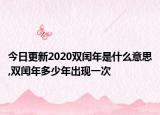 今日更新2020双闰年是什么意思,双闰年多少年出现一次